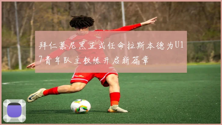 拜仁慕尼黑正式任命拉斯本德为U17青年队主教练开启新篇章