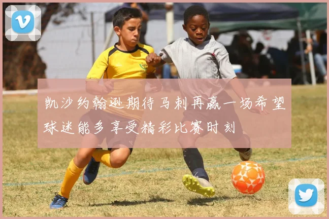凯沙约翰逊期待马刺再赢一场希望球迷能多享受精彩比赛时刻