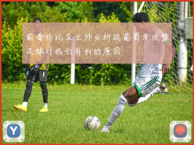 前哥伦比亚主帅分析战葡萄牙攻势足球对我们有利的原因